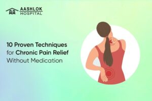 Looking for natural chronic pain relief? Discover 10 proven techniques to manage pain effectively without medication. Get expert-backed strategies for lasting relief at Aashlok Hospital.